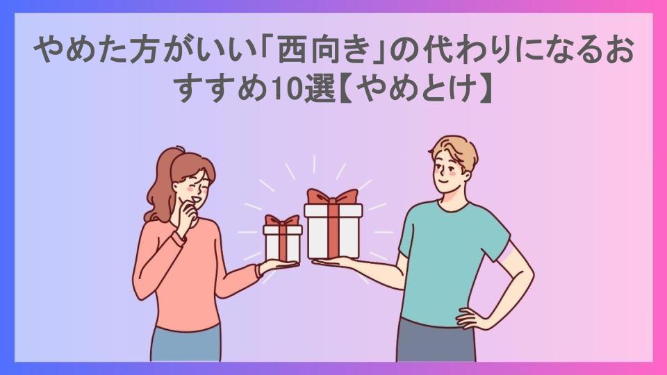 やめた方がいい「西向き」の代わりになるおすすめ10選【やめとけ】